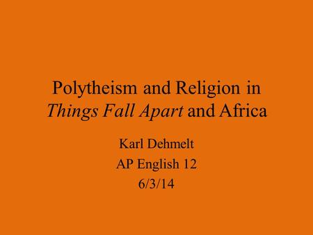 Polytheism and Religion in Things Fall Apart and Africa Karl Dehmelt AP English 12 6/3/14.