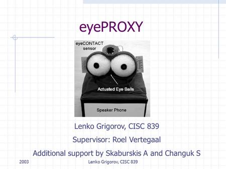 2003Lenko Grigorov, CISC 839 eyePROXY Lenko Grigorov, CISC 839 Supervisor: Roel Vertegaal Additional support by Skaburskis A and Changuk S.