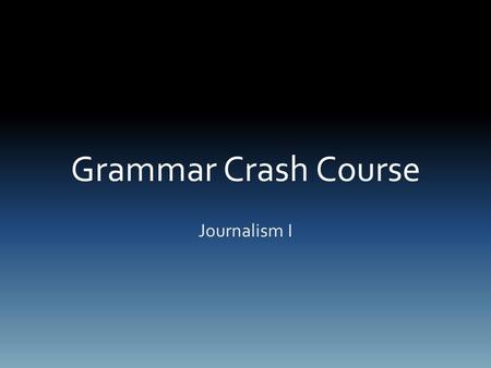 Grammar Crash Course Journalism I. Capitalization First Word in Sentence Proper Nouns – the Golden Gate Bridge Months of the Year – February Days of the.