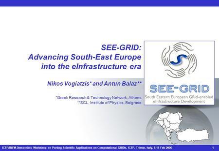 ICTP/INFM-Democritos Workshop on Porting Scientific Applications on Computational GRIDs, ICTP, Trieste, Italy, 6-17 Feb 2006 1 SEE-GRID: Advancing South-East.