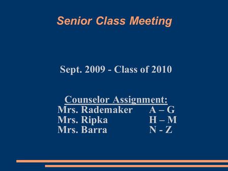 Senior Class Meeting Sept. 2009 - Class of 2010 Counselor Assignment: Mrs. RademakerA – G Mrs. Ripka H – M Mrs. Barra N - Z.