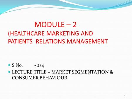 S.No. - 2/4 LECTURE TITLE – MARKET SEGMENTATION & CONSUMER BEHAVIOUR MODULE – 2 (HEALTHCARE MARKETING AND PATIENTS RELATIONS MANAGEMENT 1.