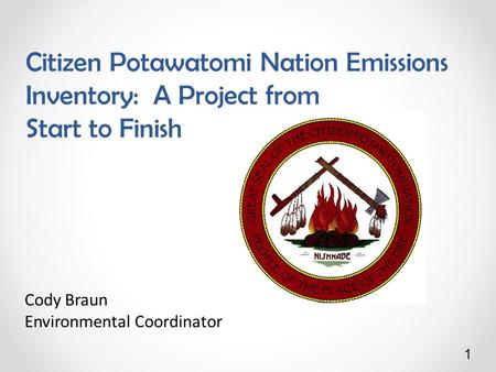 1 Citizen Potawatomi Nation Emissions Inventory: A Project from Start to Finish Cody Braun Environmental Coordinator.