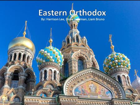 Eastern Orthodox By: Harrison Lee, Drew Feldman, Liam Bruno.