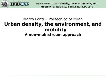 Marco Ponti Urban density, the environment, and mobility, Venezia SIET September 20th, 2013 Marco Ponti – Politecnico of Milan Urban density, the environment,