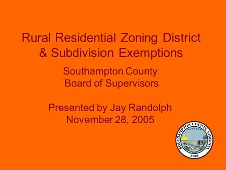 Rural Residential Zoning District & Subdivision Exemptions Southampton County Board of Supervisors Presented by Jay Randolph November 28, 2005.