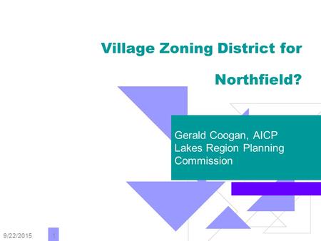 9/22/2015 1 Village Zoning District for Northfield? Gerald Coogan, AICP Lakes Region Planning Commission.