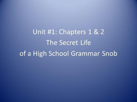 Unit #1: Chapters 1 & 2 The Secret Life of a High School Grammar Snob.