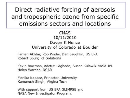 Direct radiative forcing of aerosols and tropospheric ozone from specific emissions sectors and locations CMAS 10/11/2010 Daven K Henze University of Colorado.
