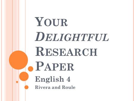 Y OUR D ELIGHTFUL R ESEARCH P APER English 4 Rivera and Roule.