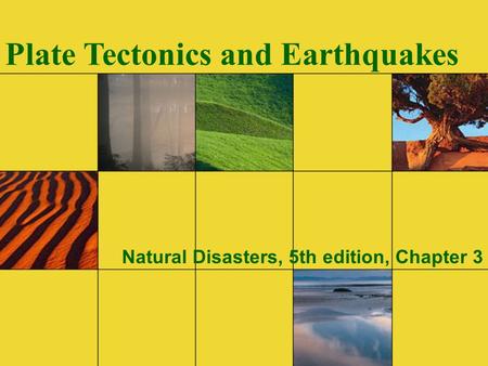 Plate Tectonics and Earthquakes Natural Disasters, 5th edition, Chapter 3.