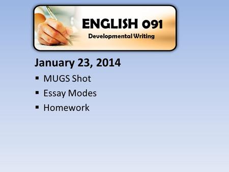 January 23, 2014  MUGS Shot  Essay Modes  Homework ENGLISH 091 Developmental Writing.