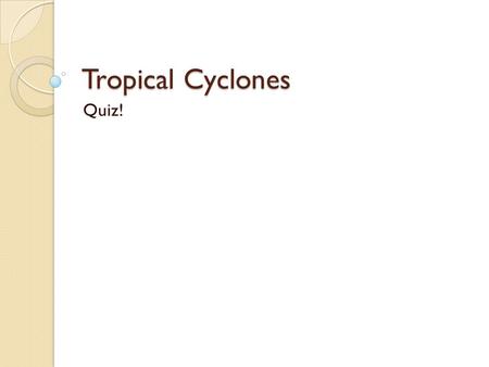 Tropical Cyclones Quiz!.