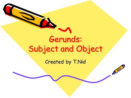 Gerunds: Subject and Object Created by T.Nid. Gerunds: As Subjects and Object Gerund as Subject Gerund (Subject)Verb Smokingcauseshealth problems. Not.