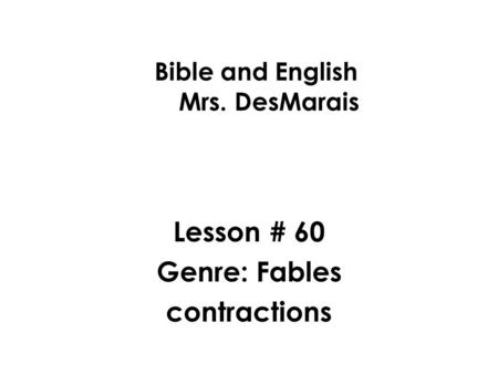 Bible and English Mrs. DesMarais Lesson # 60 Genre: Fables contractions.