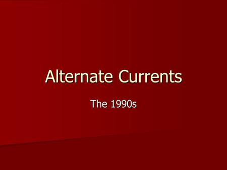 Alternate Currents The 1990s. Alternate Currents By the end of the 1990s, almost every major genre had sprouted an alternative subcategory. By the end.