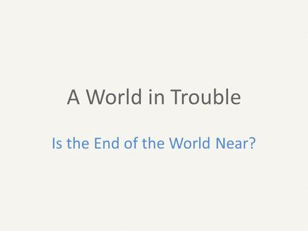 A World in Trouble Is the End of the World Near?.