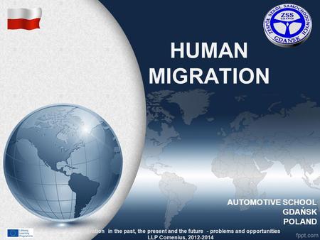 HUMAN MIGRATION Migration in the past, the present and the future - problems and opportunities LLP Comenius, 2012-2014 AUTOMOTIVE SCHOOL GDAŃSK POLAND.