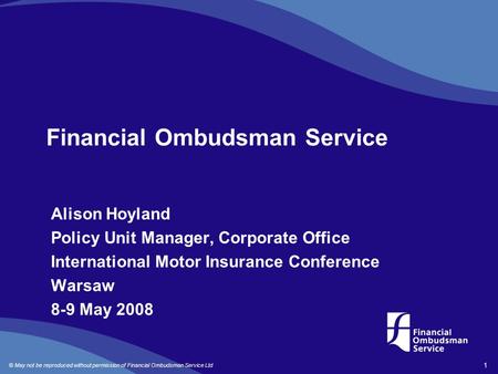 © May not be reproduced without permission of Financial Ombudsman Service Ltd 1 Financial Ombudsman Service Alison Hoyland Policy Unit Manager, Corporate.