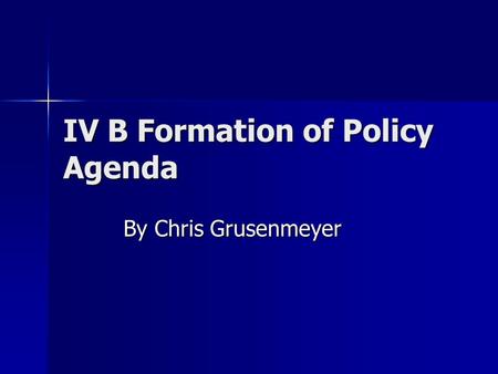 IV B Formation of Policy Agenda By Chris Grusenmeyer.