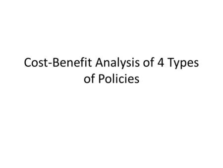 Cost-Benefit Analysis of 4 Types of Policies. I. Cost is any burden (monetary or non-monetary, real or perceived), that a group must bear : A.Federal.