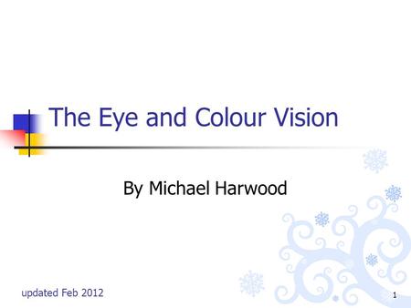 1 The Eye and Colour Vision By Michael Harwood updated Feb 2012.