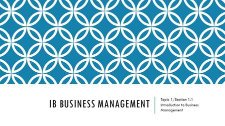 IB BUSINESS MANAGEMENT Topic 1/Section 1.1 Introduction to Business Management.