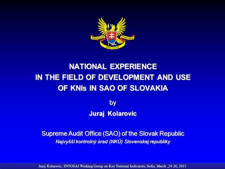 NATIONAL EXPERIENCE IN THE FIELD OF DEVELOPMENT AND USE OF KNIs IN SAO OF SLOVAKIA by Juraj Kolarovic Supreme Audit Office (SAO) of the Slovak Republic.