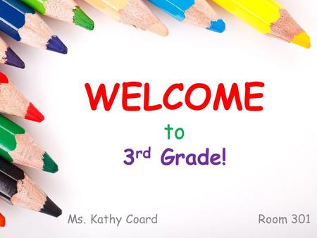 WELCOME to 3 rd Grade! Ms. Kathy Coard Room 301. About Me…