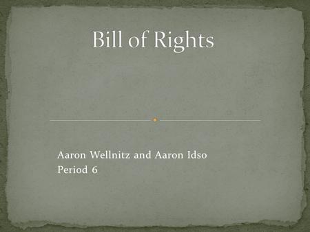 Aaron Wellnitz and Aaron Idso Period 6. Bill of Rights Contains ten amendments that protects the natural rights of liberty and property. Including freedom.