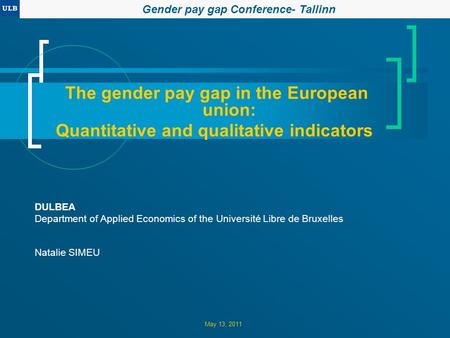 May 13, 2011 The gender pay gap in the European union: Quantitative and qualitative indicators DULBEA Department of Applied Economics of the Université.