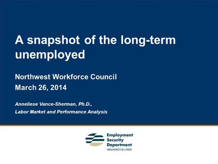 1 A snapshot of the long-term unemployed Northwest Workforce Council March 26, 2014 Anneliese Vance-Sherman, Ph.D., Labor Market and Performance Analysis.