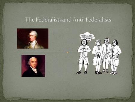 The Federalists supported the Constitution. They did not see a need to add anything – it was perfect the way it was! Three of the most famous Federalists.