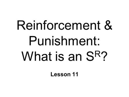 Reinforcement & Punishment: What is an S R ? Lesson 11.