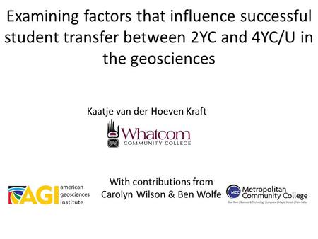 Examining factors that influence successful student transfer between 2YC and 4YC/U in the geosciences Kaatje van der Hoeven Kraft With contributions from.