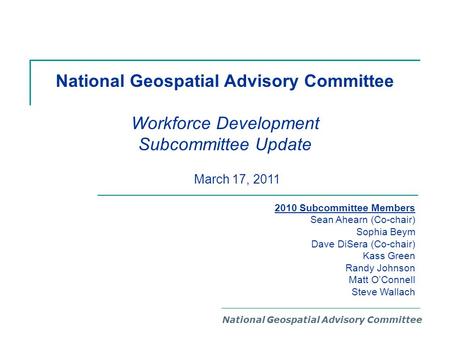 National Geospatial Advisory Committee Workforce Development Subcommittee Update National Geospatial Advisory Committee 2010 Subcommittee Members Sean.
