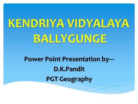 Power Point Presentation by--- D.K.Pandit PGT Geography KENDRIYA VIDYALAYA BALLYGUNGE.