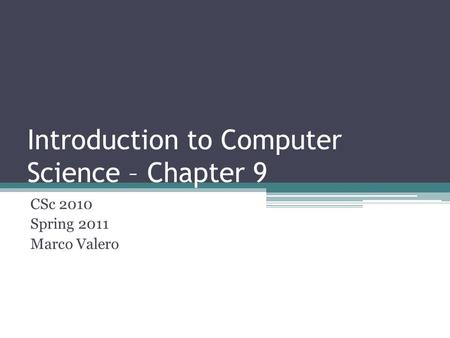 Introduction to Computer Science – Chapter 9 CSc 2010 Spring 2011 Marco Valero.