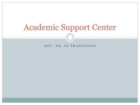 DEV. ED. IN TRANSITION Academic Support Center. What We Have: ASC Vision and Mission Vision Statement  The Academic Support Center will engage and empower.