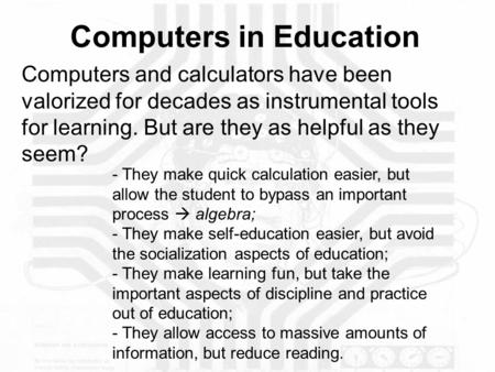 Computers in Education Computers and calculators have been valorized for decades as instrumental tools for learning. But are they as helpful as they seem?