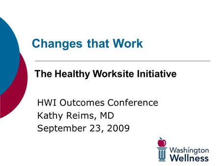 Changes that Work The Healthy Worksite Initiative HWI Outcomes Conference Kathy Reims, MD September 23, 2009.