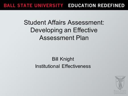 Bill Knight Institutional Effectiveness Student Affairs Assessment: Developing an Effective Assessment Plan.