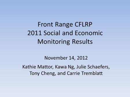 Front Range CFLRP 2011 Social and Economic Monitoring Results November 14, 2012 Kathie Mattor, Kawa Ng, Julie Schaefers, Tony Cheng, and Carrie Tremblatt.