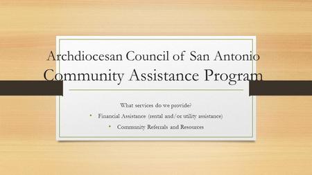 Archdiocesan Council of San Antonio Community Assistance Program What services do we provide? Financial Assistance (rental and/or utility assistance) Community.