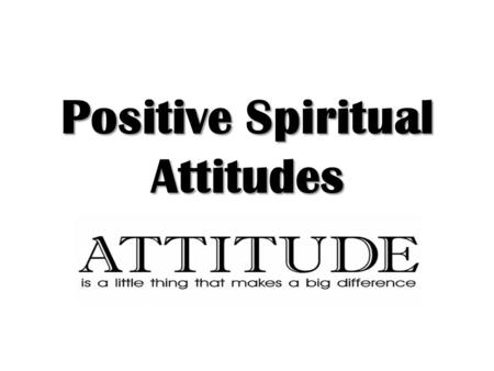Positive Spiritual Attitudes. Must Have Unwavering Faith In God Demonstrated by O.T. characters - Heb. 11 Abundant evidence to enable this kind of faith.