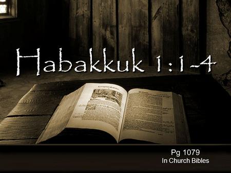Habakkuk 1:1-4 Pg 1079 In Church Bibles. the just shall live by his faith. (Habakkuk 2:4) the just shall live by his faith. (Habakkuk 2:4)