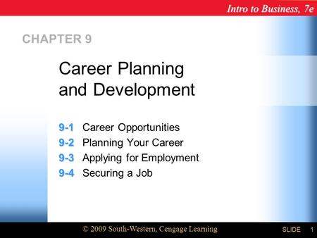 Intro to Business, 7e © 2009 South-Western, Cengage Learning SLIDE1 CHAPTER 9 9-1 9-1Career Opportunities 9-2 9-2Planning Your Career 9-3 9-3Applying for.