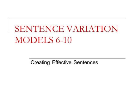 SENTENCE VARIATION MODELS 6-10 Creating Effective Sentences.