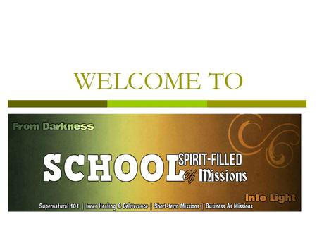 WELCOME TO. Curriculum  Supernatural 101  Inner Healing and Deliverance  Short-Missions Training  Business As Mission.