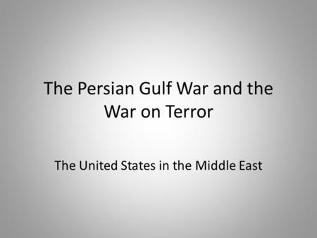 The Persian Gulf War and the War on Terror The United States in the Middle East.